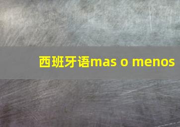 西班牙语mas o menos